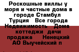 Роскошные виллы у моря и частные дома в городе Стамбул, Турция - Все города Недвижимость » Дома, коттеджи, дачи продажа   . Ненецкий АО,Выучейский п.